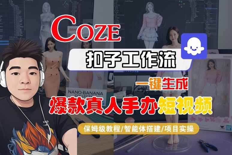 COZE扣子工作流一键生成爆款真人手办短视频，保姆级教程-智能体搭建-项目实操-星禾网创星球