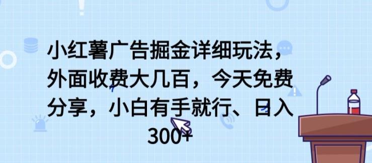 小红薯广告掘金详细玩法，外面收费大几百，小白有手就行，日入300+【揭秘】-星禾网创星球