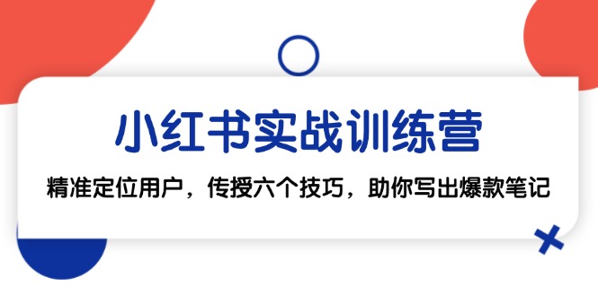 小红书实战训练营：精准定位用户，传授六个技巧，助你写出爆款笔记-星禾网创星球