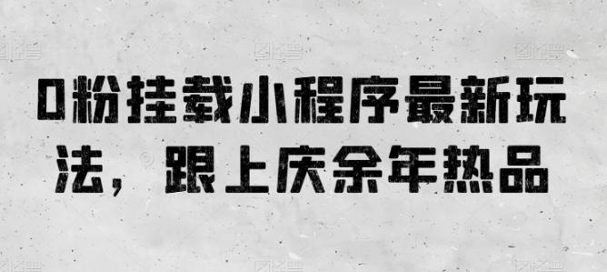 0粉挂载小程序最新玩法，跟上庆余年热品-星禾网创星球