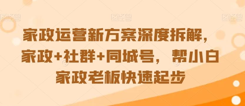 家政运营新方案深度拆解，家政+社群+同城号，帮小白家政老板快速起步-星禾网创星球