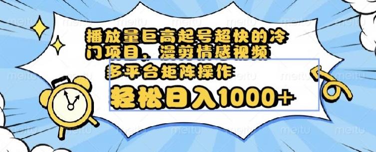 播放量巨高起号超快的冷门项目，漫剪情感视频，可多平台矩阵操作，轻松日入1000+【揭秘】-星禾网创星球