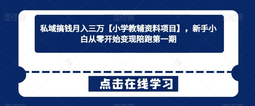 私域搞钱月入三万【小学教辅资料项目】，新手小白从零开始变现陪跑第一期-星禾网创星球