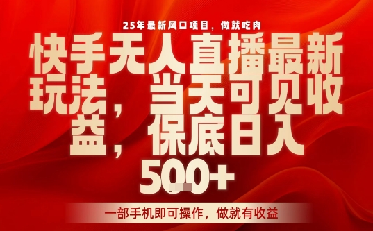 25年最新风口项目，快手无人直播，当天做当天出收益，不违规，一部手机即可操作，保底日入5张+【揭秘】-星禾网创星球