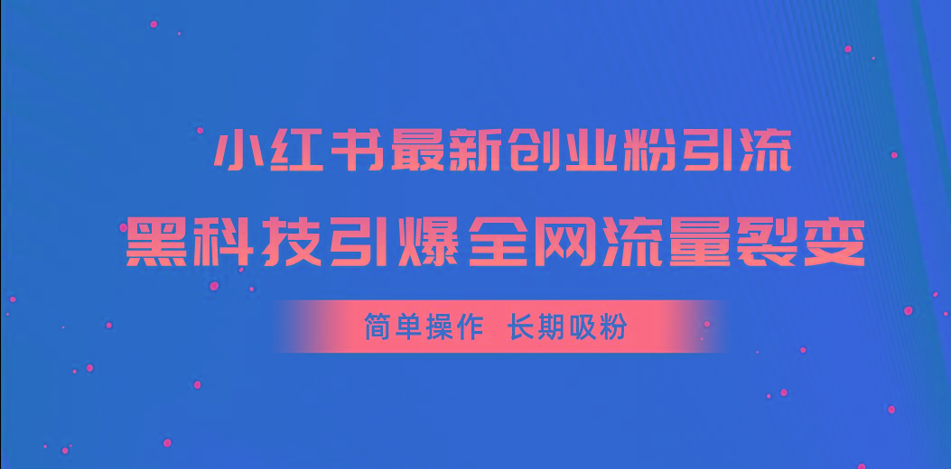 小红书最新创业粉引流，黑科技引爆全网流量裂变，简单操作长期吸粉-星禾网创星球