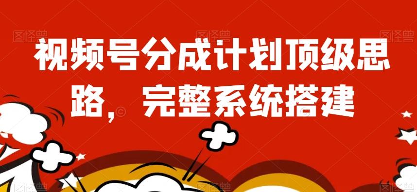 视频号分成计划顶级思路，完整系统搭建【揭秘】-星禾网创星球