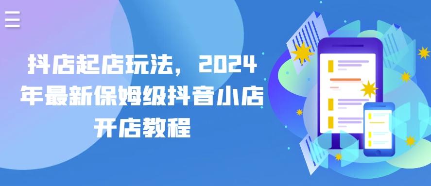 抖店起店玩法，2024年最新保姆级抖音小店开店教程-星禾网创星球