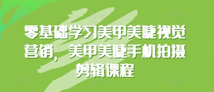 零基础学习美甲美睫视觉营销，美甲美睫手机拍摄剪辑课程-星禾网创星球