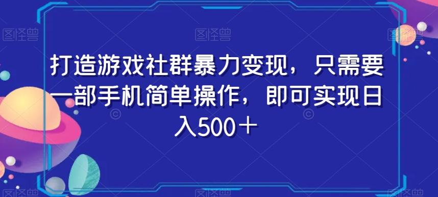 打造游戏社群暴力变现，只需要一部手机简单操作，即可实现日入500＋【揭秘】-星禾网创星球