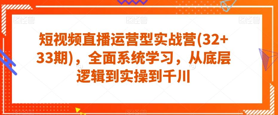 短视频直播运营型实战营(32+33期)，全面系统学习，从底层逻辑到实操到千川-星禾网创星球