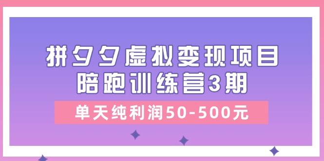 某收费培训《拼夕夕虚拟变现项目陪跑训练营3期》单天纯利润50-500元-星禾网创星球