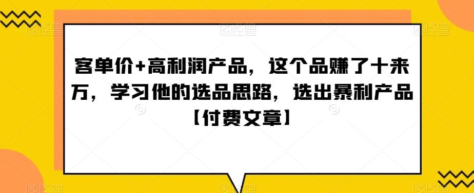 ‮单客‬价+高利润产品，这个品‮了赚‬十来万，‮习学‬他‮选的‬品思路，‮出选‬暴‮产利‬品【付费文章】-星禾网创星球