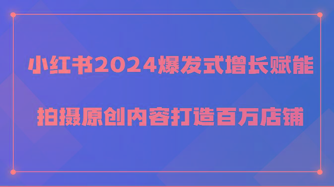 小红书2024爆发式增长赋能，拍摄原创内容打造百万店铺！-星禾网创星球