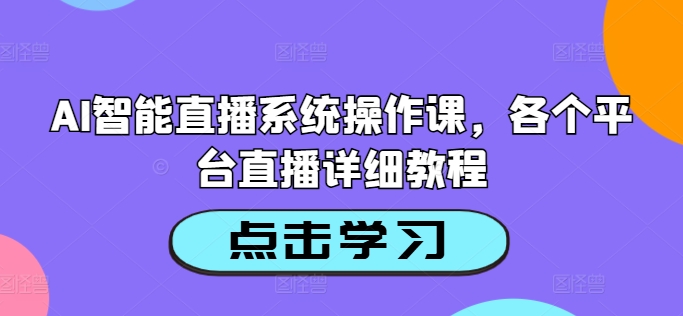 AI智能直播系统操作课，各个平台直播详细教程-星禾网创星球
