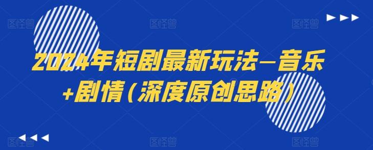 2024年短剧最新玩法—音乐+剧情(深度原创思路)-星禾网创星球