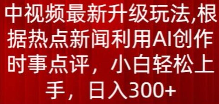 中视频最新升级玩法，根据热点新闻利用AI创作时事点评，日入300+【揭秘】-星禾网创星球