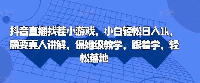 抖音直播找茬小游戏，小白轻松日入1k，需要真人讲解，保姆级教学，跟着学，轻松落地【揭秘】-星禾网创星球