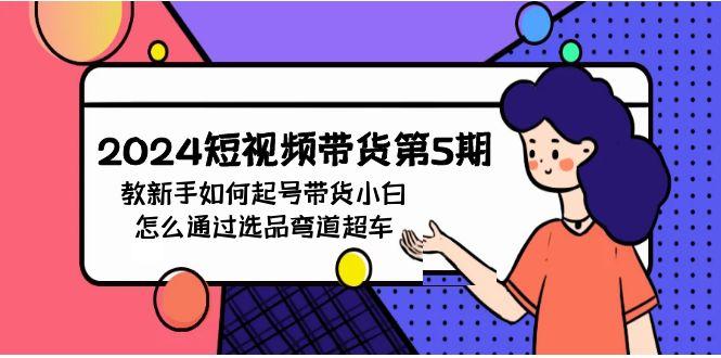(9844期)2024短视频带货第5期，教新手如何起号，带货小白怎么通过选品弯道超车-星禾网创星球