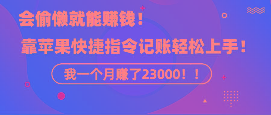 《会偷懒就能赚钱！靠苹果快捷指令自动记账轻松上手，一个月变现23000！》-星禾网创星球