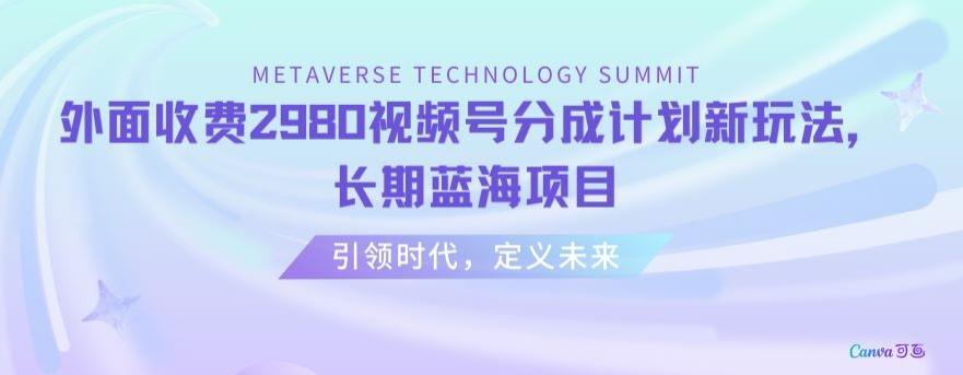 外面收费2980视频号分成计划最新玩法，长期蓝海项目【揭秘】-星禾网创星球