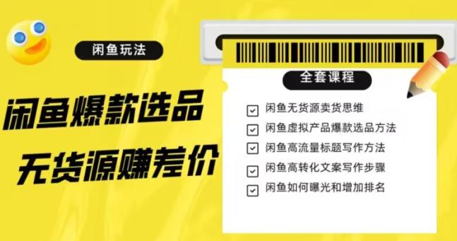 闲鱼无货源赚差价进阶玩法，爆款选品，资源寻找，引流变现全套教程（11节课）【揭秘】-星禾网创星球