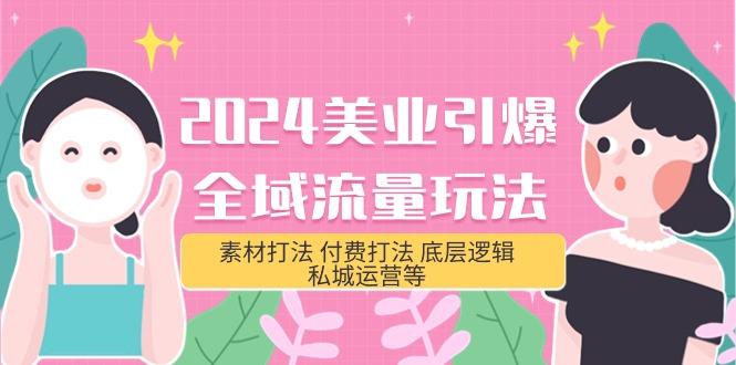(9867期)2024美业-引爆全域流量玩法，素材打法 付费打法 底层逻辑 私城运营等(31节)-星禾网创星球
