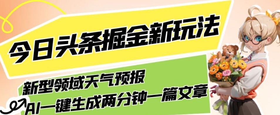 今日头条掘金新玩法，关于新型领域天气预报，AI一键生成两分钟一篇文章，复制粘贴轻松月入5000+-星禾网创星球