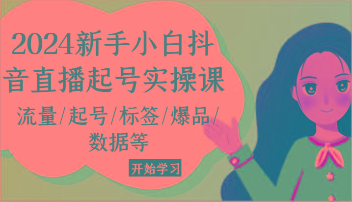 2024新手小白抖音直播起号实操课，流量/起号/标签/爆品/数据等-星禾网创星球