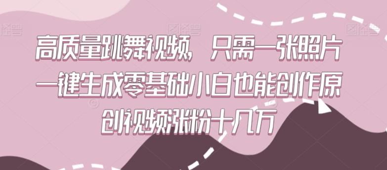 高质量跳舞视频，只需一张照片一键生成零基础小白也能创作原创视频涨粉十几万【揭秘】-星禾网创星球