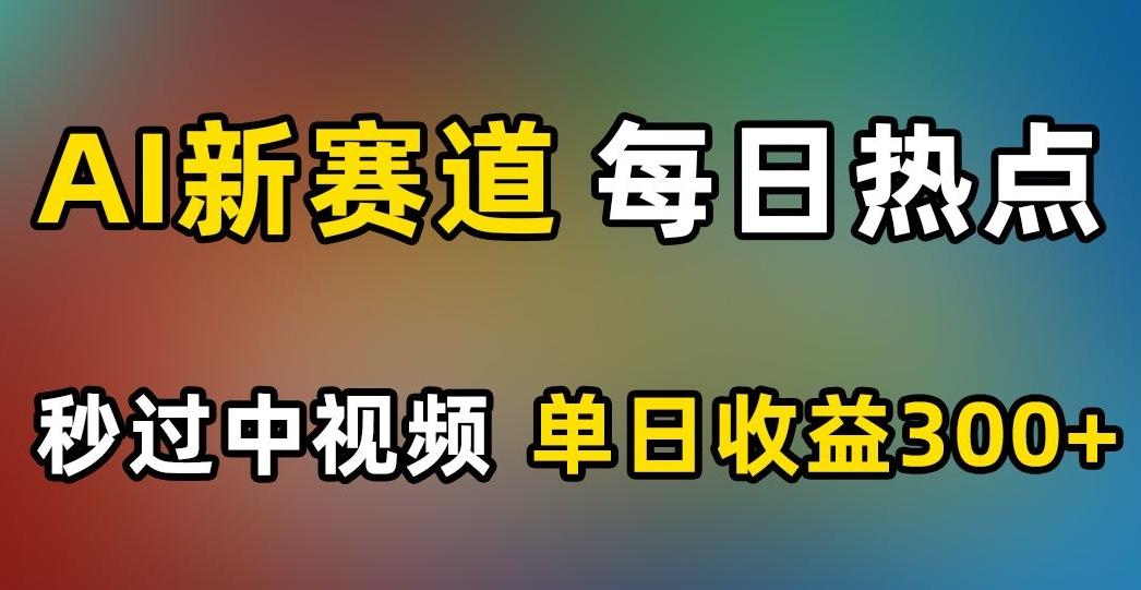 AI新赛道，每日热点，秒过中视频，单日收益300+【揭秘】-星禾网创星球