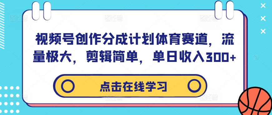 视频号创作分成计划体育赛道，流量极大，剪辑简单，单日收入300+-星禾网创星球