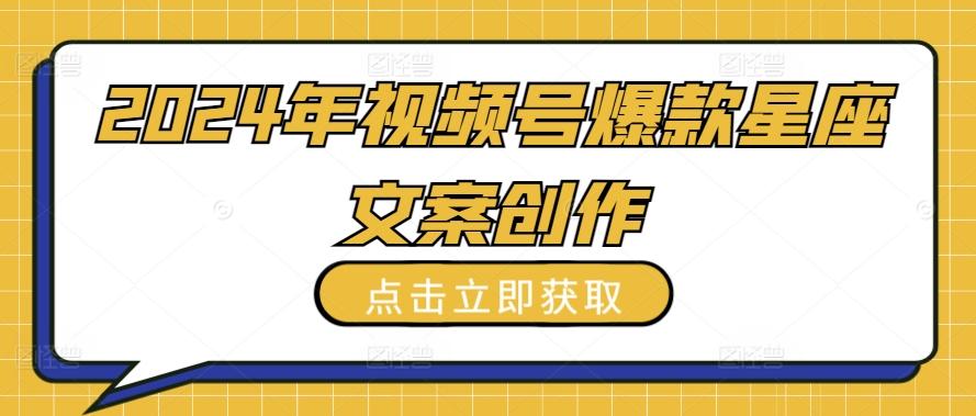 2024年视频号爆款星座文案创作教程【揭秘】-星禾网创星球