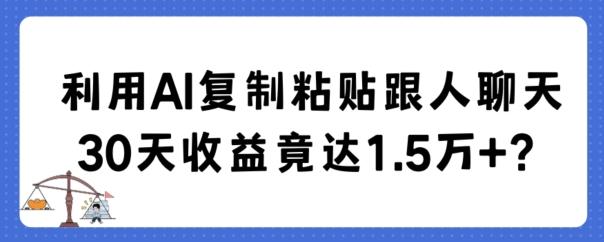 利用AI复制粘贴跟人聊天30天收益竟达1.5万+【揭秘】-星禾网创星球