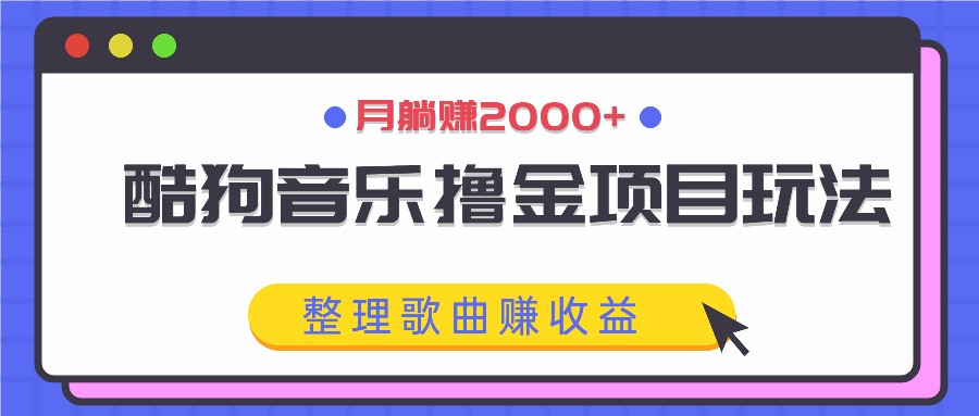 酷狗音乐撸金项目玩法，整理歌曲赚收益，月躺赚2000+-星禾网创星球