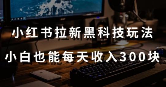 黑科技玩法之：小红书拉新，小白也能日入300元【操作视频教程+黑科技工具】【揭秘】-星禾网创星球