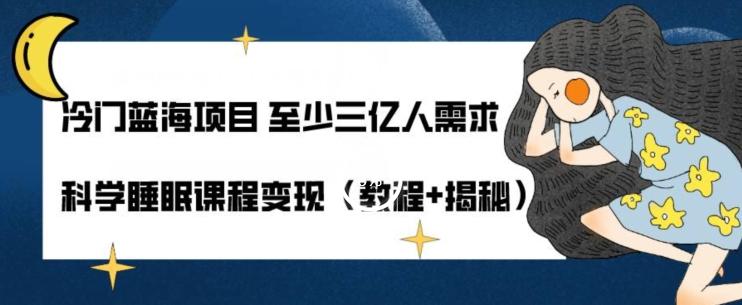 冷门蓝海项目至少三亿人需求科学睡眠课程变现（教程+揭秘）-星禾网创星球