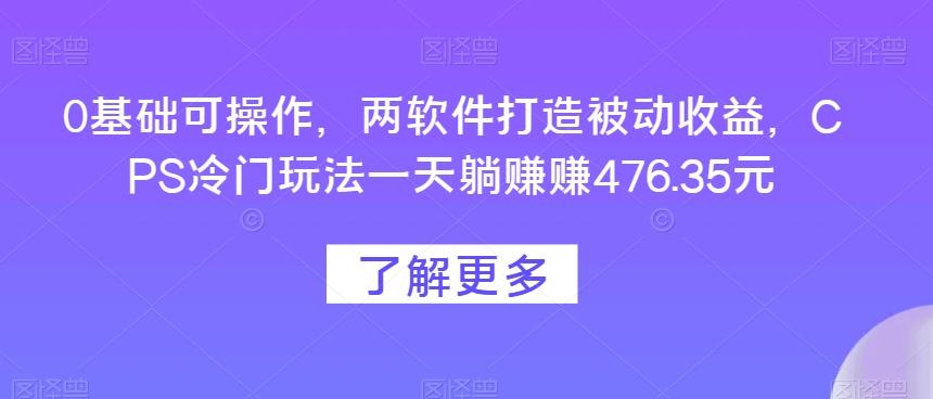 0基础可操作，两软件打造被动收益，CPS冷门玩法一天躺赚赚476.35元-星禾网创星球