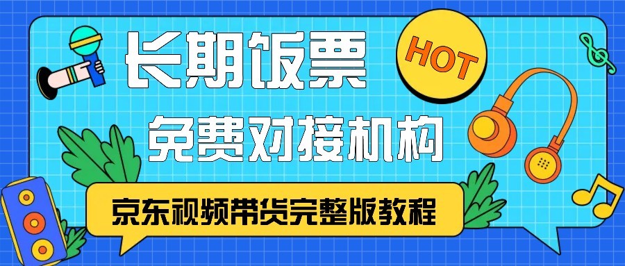 京东视频带货完整版教程，长期饭票、免费对接机构-星禾网创星球