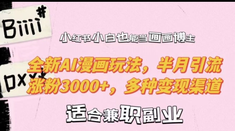 小红书小白也能当画画博主，全新AI漫画玩法，半月引流涨粉3000+，多种变现渠道【揭秘】-星禾网创星球