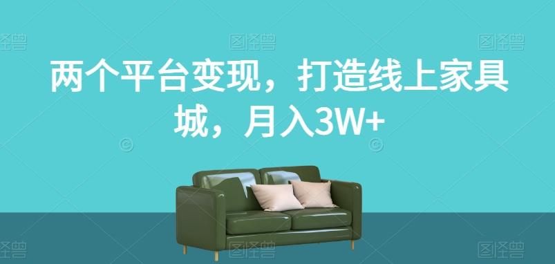 两个平台变现，打造线上家具城，月入3W+【揭秘】-星禾网创星球