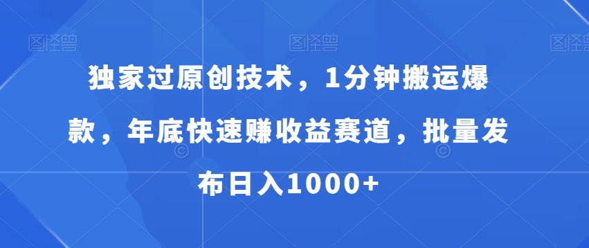 独家过原创技术，1分钟搬运爆款，年底快速赚收益赛道，批量发布日入1000+【揭秘】-星禾网创星球