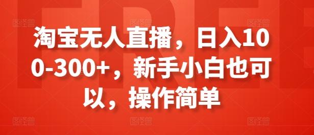 淘宝无人直播，日入100-300+，新手小白也可以，操作简单-星禾网创星球