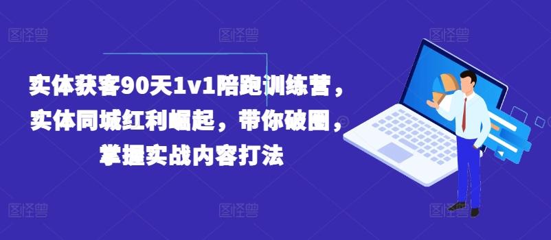 实体获客90天1v1陪跑训练营，实体同城红利崛起，带你破圈，掌握实战内容打法-星禾网创星球