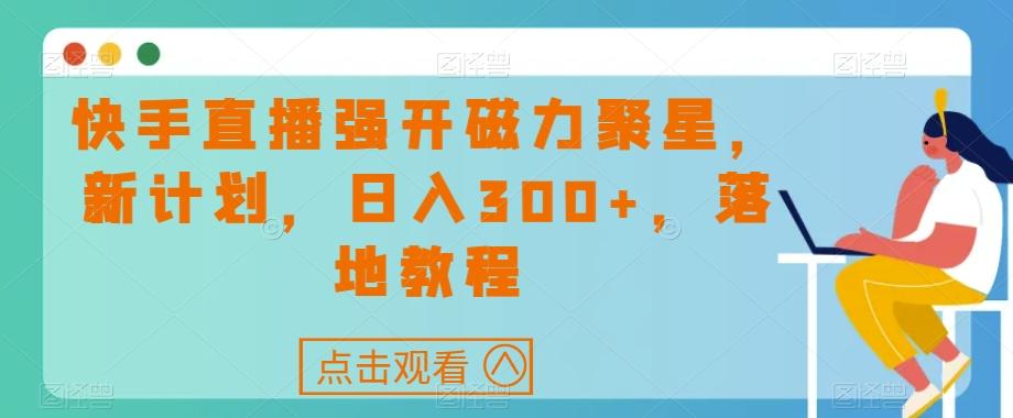 快手直播强开磁力聚星，新计划，日入300+，落地教程-星禾网创星球