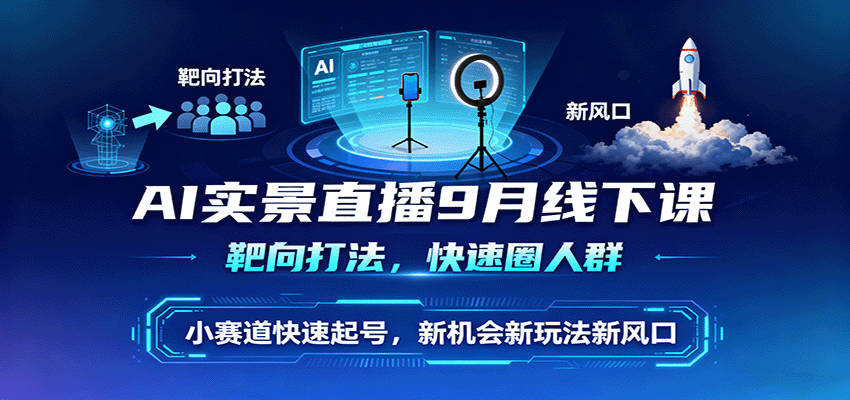 AI实景直播9月线下课，靶向打法，快速圈人群，小塞道快速起号，新机会新玩法新风口-星禾网创星球
