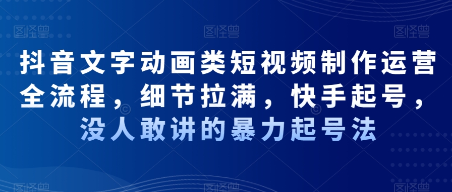 抖音文字动画类短视频制作运营全流程，细节拉满，快手起号，没人敢讲的暴力起号法-星禾网创星球