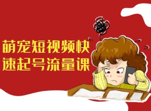 萌宠短视频快速起号流量课，短视频带货宠物新风口-星禾网创星球