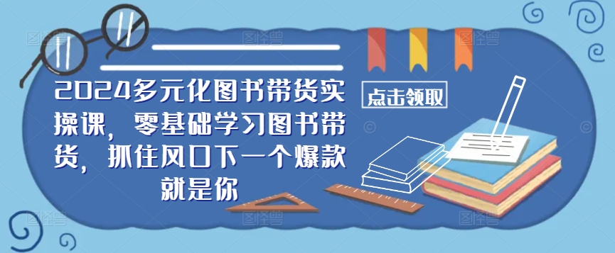 ​​2024多元化图书带货实操课，零基础学习图书带货，抓住风口下一个爆款就是你-星禾网创星球