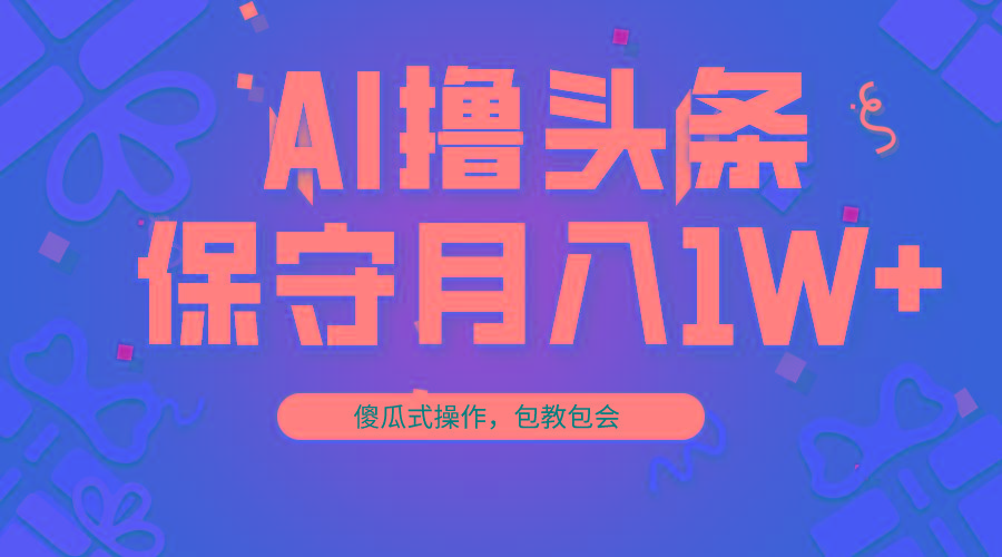 AI撸头条3天必起号，傻瓜操作3分钟1条，复制粘贴月入1W+。-星禾网创星球