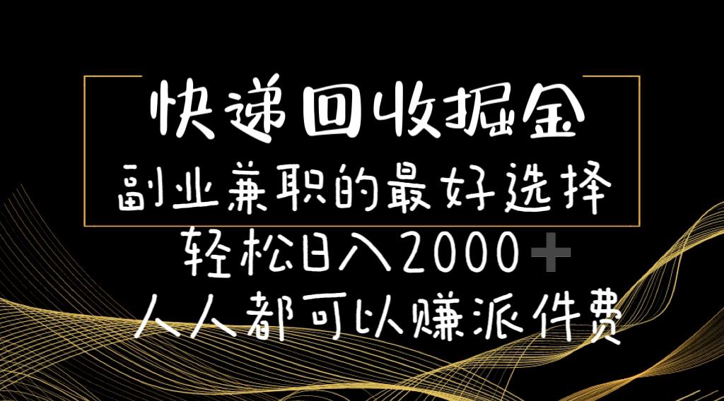 快递回收掘金副业兼职的最好选择轻松日入2000-人人都可以赚派件费-星禾网创星球
